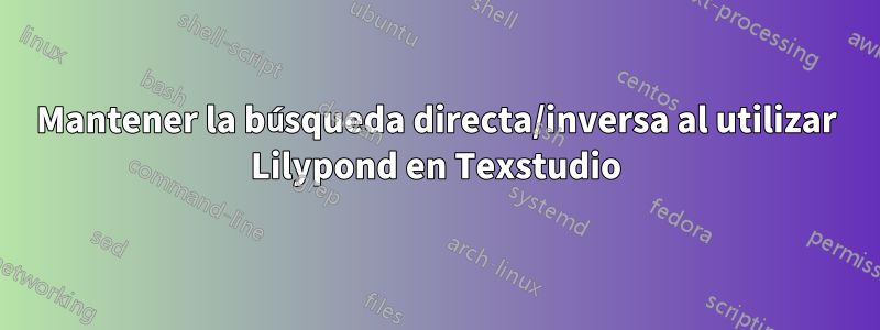 Mantener la búsqueda directa/inversa al utilizar Lilypond en Texstudio