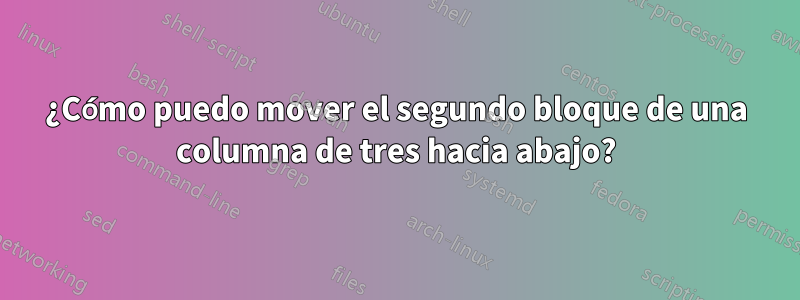¿Cómo puedo mover el segundo bloque de una columna de tres hacia abajo?
