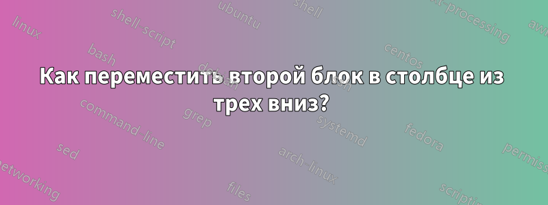 Как переместить второй блок в столбце из трех вниз?