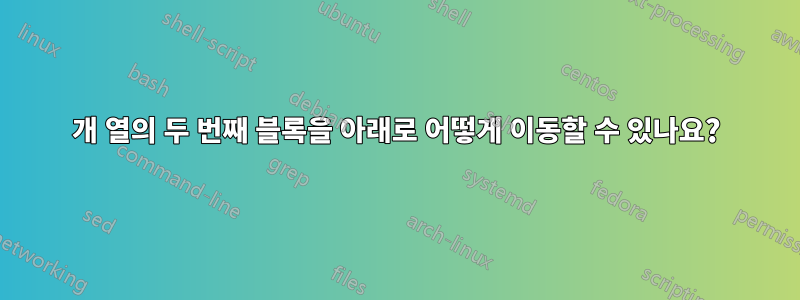3개 열의 두 번째 블록을 아래로 어떻게 이동할 수 있나요?