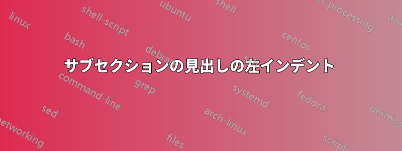 サブセクションの見出しの左インデント
