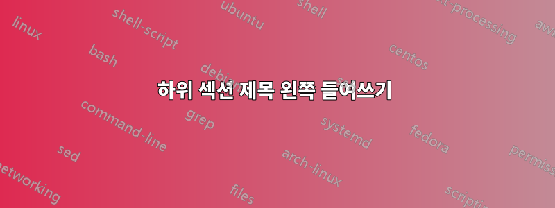 하위 섹션 제목 왼쪽 들여쓰기
