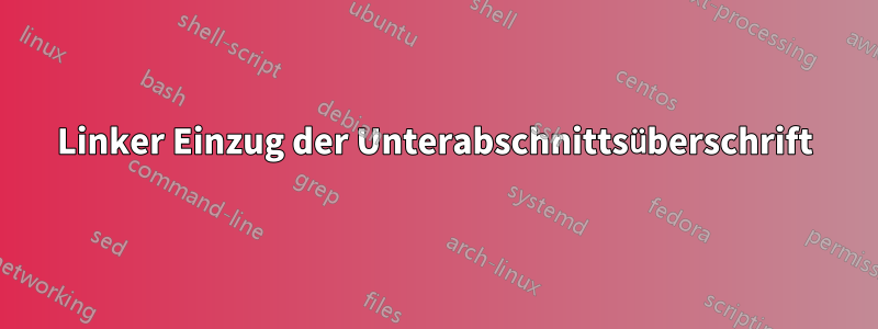 Linker Einzug der Unterabschnittsüberschrift