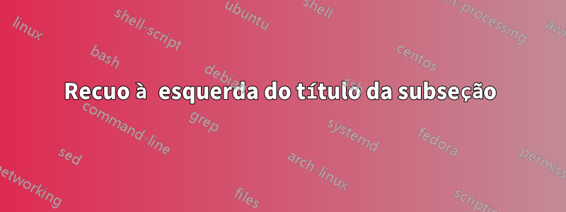 Recuo à esquerda do título da subseção
