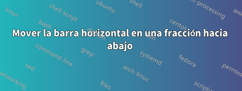 Mover la barra horizontal en una fracción hacia abajo