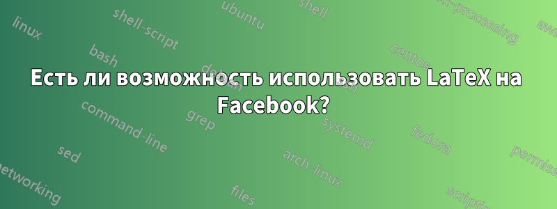 Есть ли возможность использовать LaTeX на Facebook? 