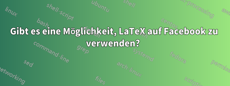 Gibt es eine Möglichkeit, LaTeX auf Facebook zu verwenden? 