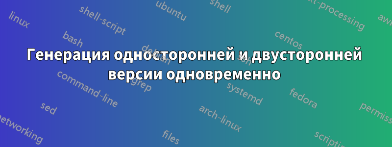 Генерация односторонней и двусторонней версии одновременно