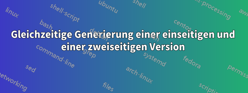 Gleichzeitige Generierung einer einseitigen und einer zweiseitigen Version