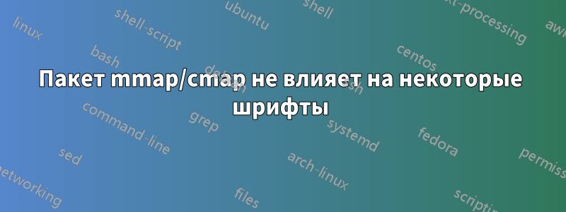 Пакет mmap/cmap не влияет на некоторые шрифты