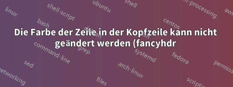Die Farbe der Zeile in der Kopfzeile kann nicht geändert werden (fancyhdr)
