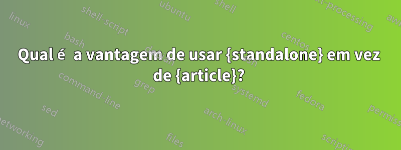Qual é a vantagem de usar {standalone} em vez de {article}?