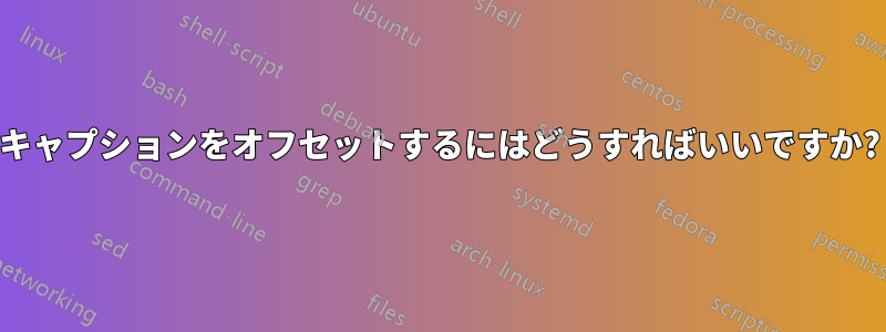 キャプションをオフセットするにはどうすればいいですか?
