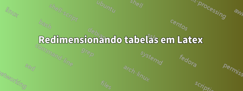Redimensionando tabelas em Latex