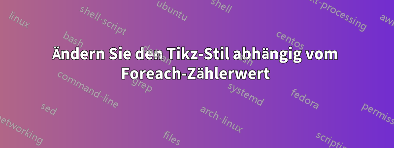 Ändern Sie den Tikz-Stil abhängig vom Foreach-Zählerwert