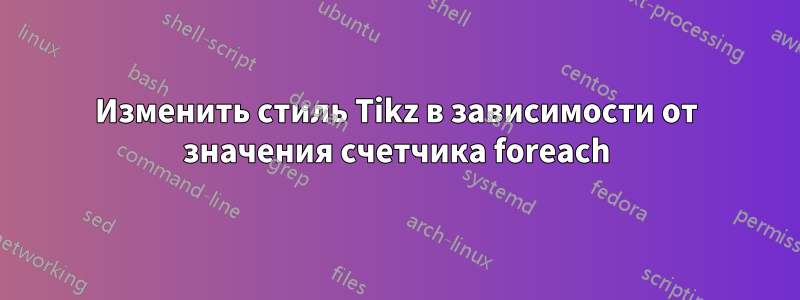 Изменить стиль Tikz в зависимости от значения счетчика foreach