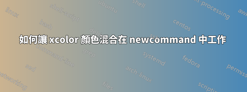 如何讓 xcolor 顏色混合在 newcommand 中工作