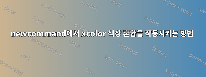 newcommand에서 xcolor 색상 혼합을 작동시키는 방법