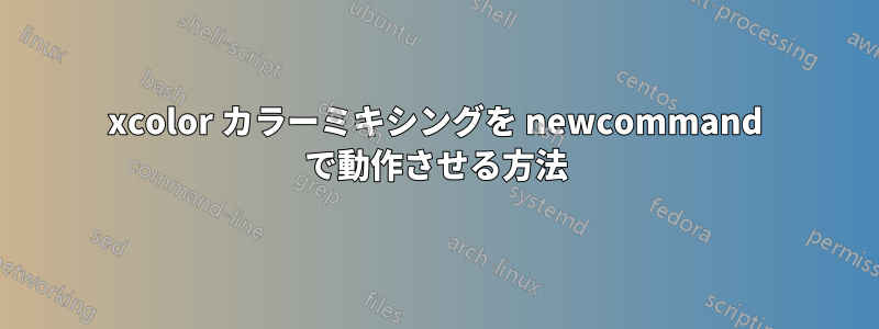 xcolor カラーミキシングを newcommand で動作させる方法