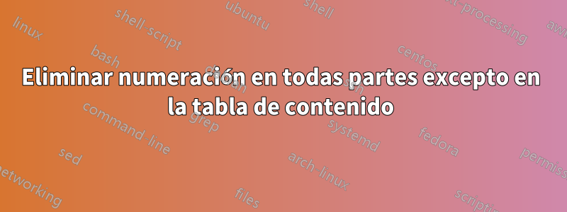 Eliminar numeración en todas partes excepto en la tabla de contenido