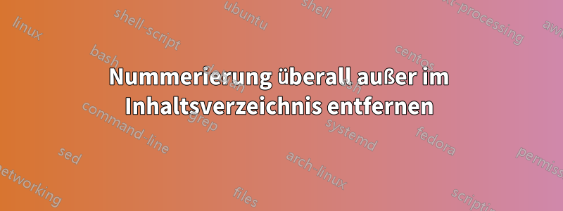 Nummerierung überall außer im Inhaltsverzeichnis entfernen