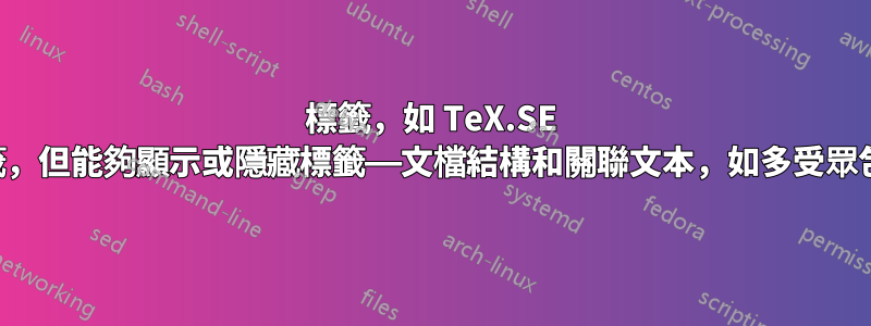 標籤，如 TeX.SE 上的標籤，但能夠顯示或隱藏標籤——文檔結構和關聯文本，如多受眾包中那樣