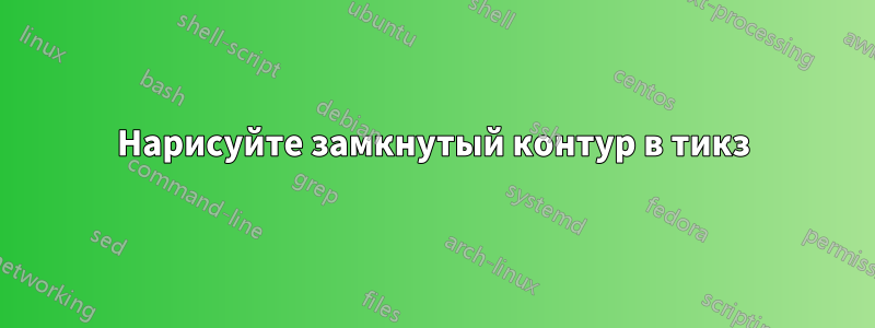 Нарисуйте замкнутый контур в тикз