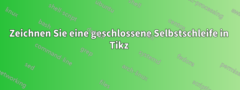 Zeichnen Sie eine geschlossene Selbstschleife in Tikz