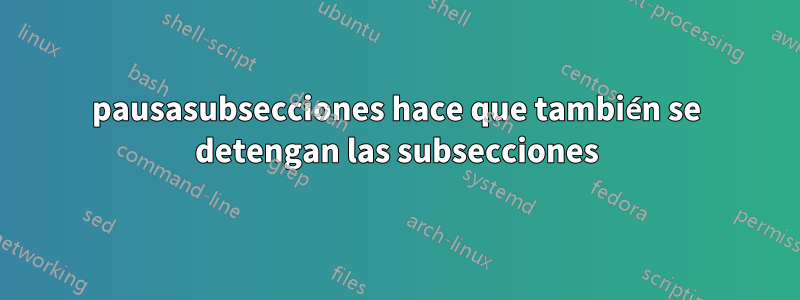 pausasubsecciones hace que también se detengan las subsecciones