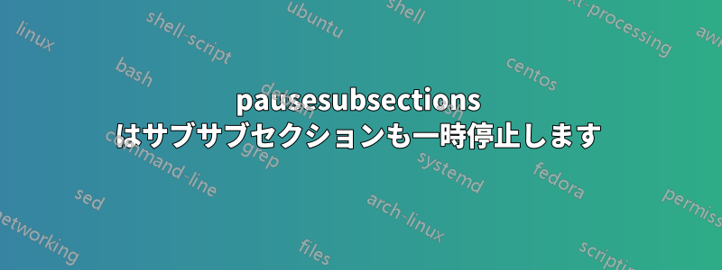 pausesubsections はサブサブセクションも一時停止します
