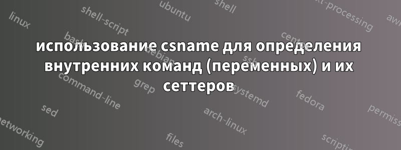 использование csname для определения внутренних команд (переменных) и их сеттеров