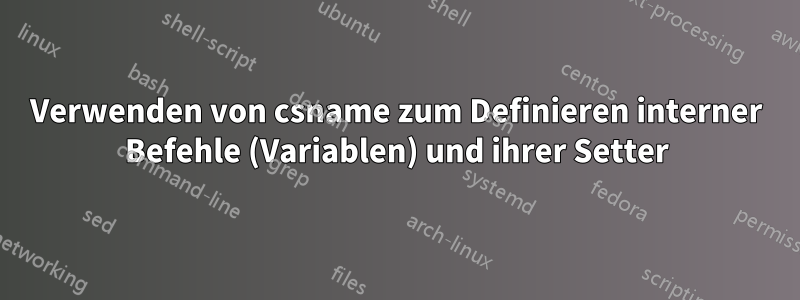 Verwenden von csname zum Definieren interner Befehle (Variablen) und ihrer Setter