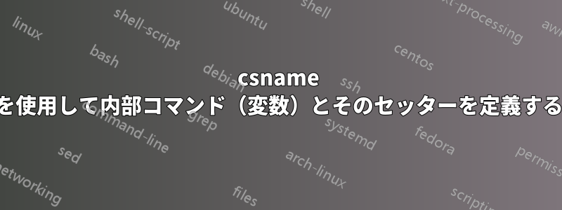 csname を使用して内部コマンド（変数）とそのセッターを定義する