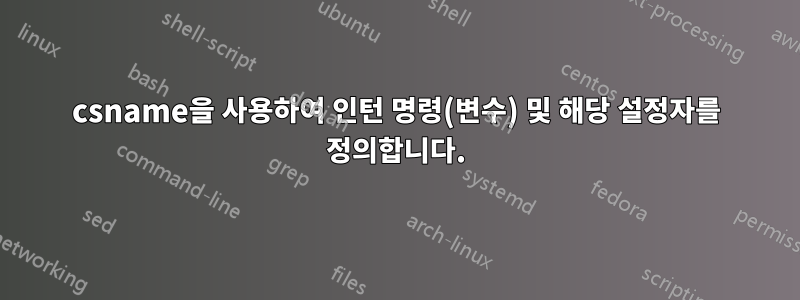 csname을 사용하여 인턴 명령(변수) 및 해당 설정자를 정의합니다.