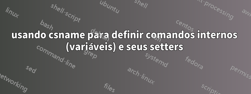 usando csname para definir comandos internos (variáveis) e seus setters