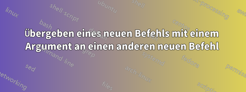 Übergeben eines neuen Befehls mit einem Argument an einen anderen neuen Befehl