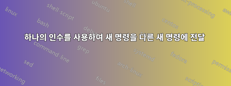 하나의 인수를 사용하여 새 명령을 다른 새 명령에 전달