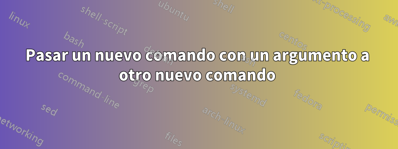 Pasar un nuevo comando con un argumento a otro nuevo comando
