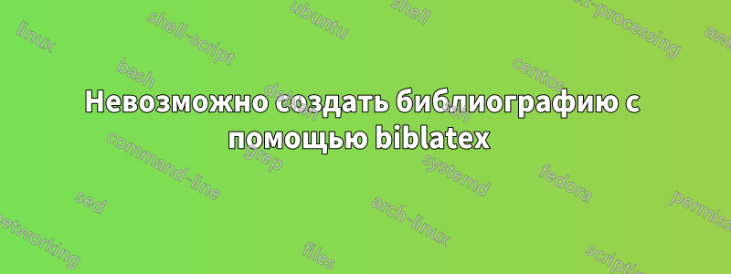 Невозможно создать библиографию с помощью biblatex 
