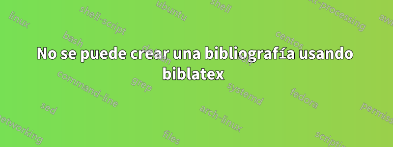 No se puede crear una bibliografía usando biblatex 