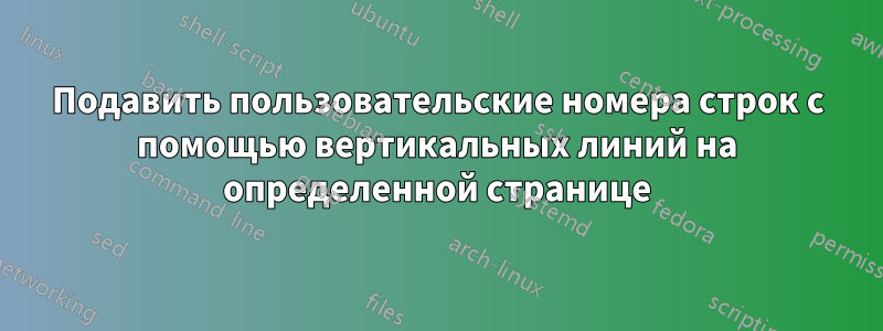 Подавить пользовательские номера строк с помощью вертикальных линий на определенной странице