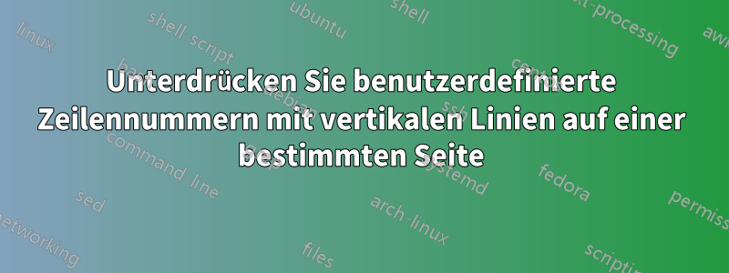 Unterdrücken Sie benutzerdefinierte Zeilennummern mit vertikalen Linien auf einer bestimmten Seite