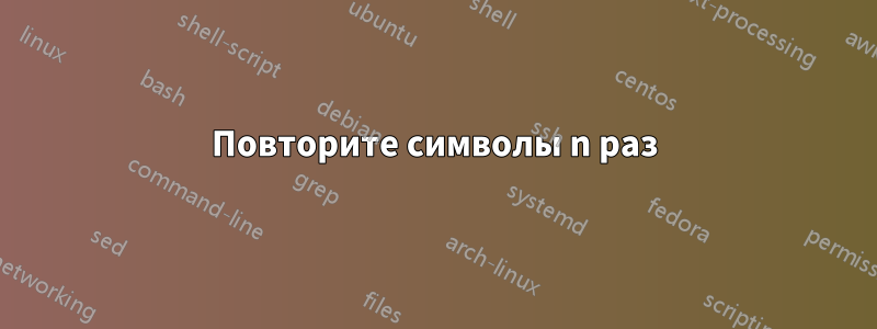 Повторите символы n раз