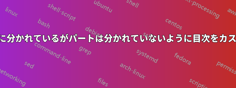 章は複数の列に分かれているがパートは分かれていないように目次をカスタマイズする