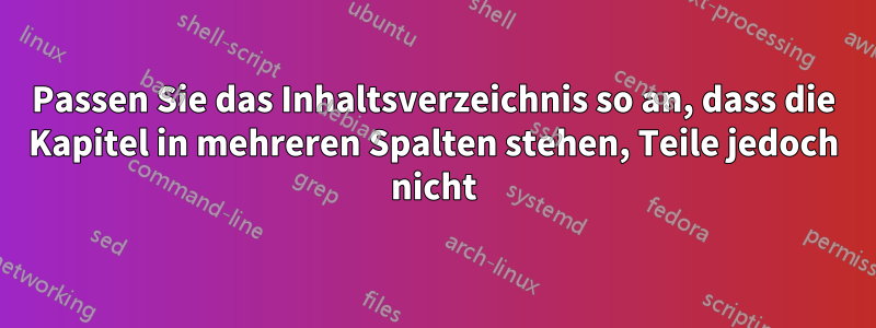 Passen Sie das Inhaltsverzeichnis so an, dass die Kapitel in mehreren Spalten stehen, Teile jedoch nicht