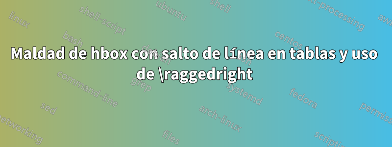 Maldad de hbox con salto de línea en tablas y uso de \raggedright