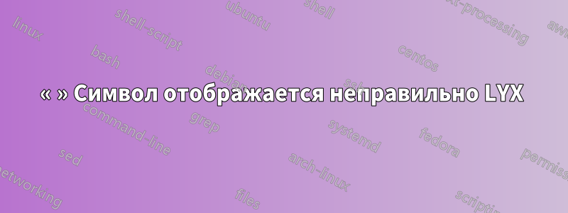 « » Символ отображается неправильно LYX