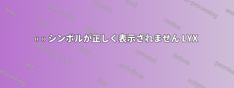 « » シンボルが正しく表示されません LYX