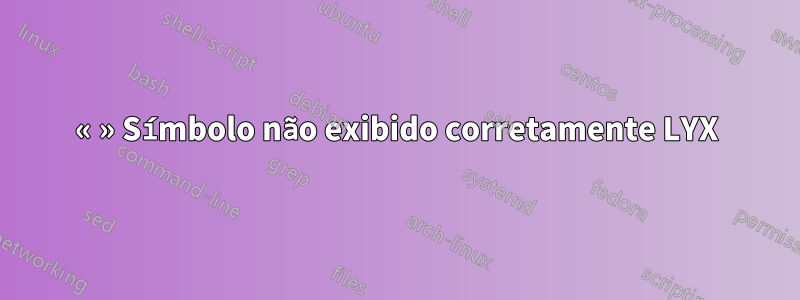 « » Símbolo não exibido corretamente LYX