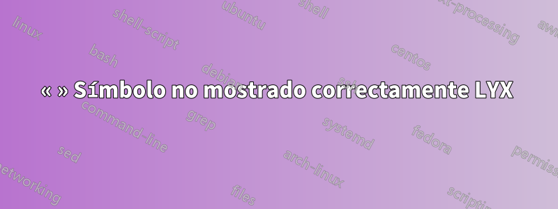 « » Símbolo no mostrado correctamente LYX